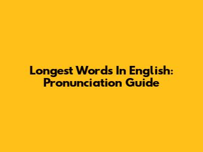 Longest Words In English: Pronunciation Guide
