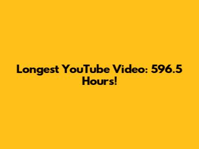 Longest YouTube Video: 596.5 Hours!