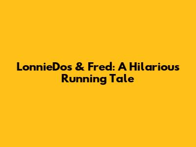 LonnieDos & Fred: A Hilarious Running Tale