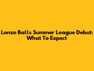 Lonzo Ball's Summer League Debut: What To Expect
