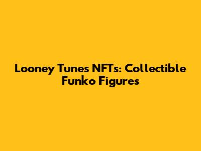 Looney Tunes NFTs: Collectible Funko Figures