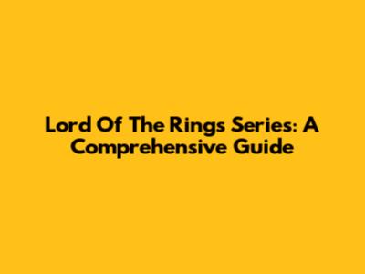 Lord Of The Rings Series: A Comprehensive Guide