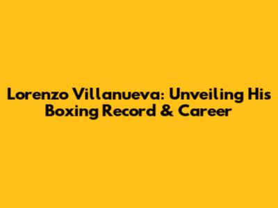 Lorenzo Villanueva: Unveiling His Boxing Record & Career