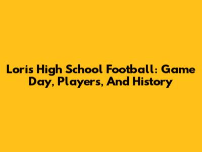 Loris High School Football: Game Day, Players, And History