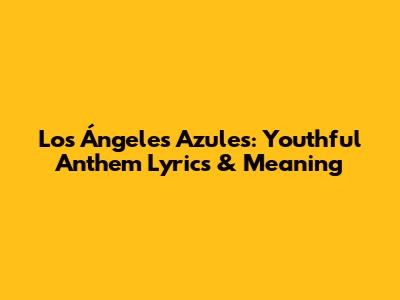 Los Ángeles Azules: Youthful Anthem Lyrics & Meaning