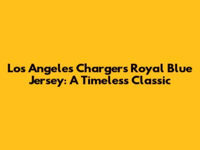 Los Angeles Chargers Royal Blue Jersey: A Timeless Classic