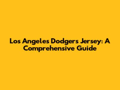 Los Angeles Dodgers Jersey: A Comprehensive Guide