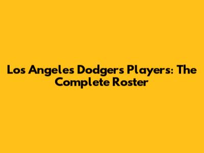 Los Angeles Dodgers Players: The Complete Roster
