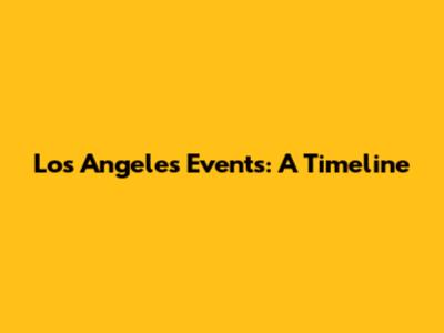 Los Angeles Events: A Timeline