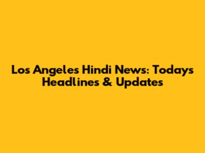 Los Angeles Hindi News: Today's Headlines & Updates