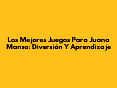 Los Mejores Juegos Para Juana Manso: Diversión Y Aprendizaje