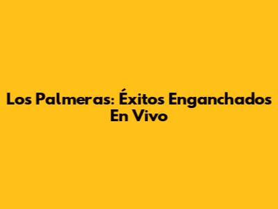 Los Palmeras: Éxitos Enganchados En Vivo