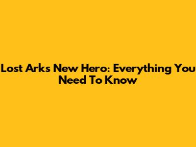 Lost Ark's New Hero: Everything You Need To Know