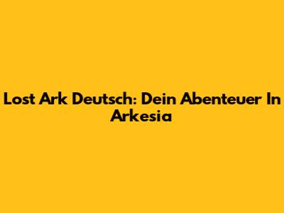 Lost Ark Deutsch: Dein Abenteuer In Arkesia