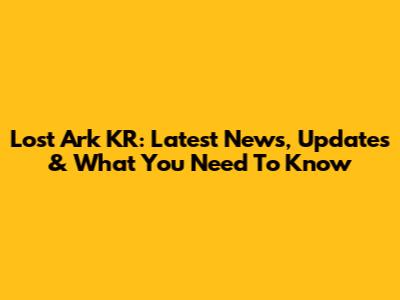 Lost Ark KR: Latest News, Updates & What You Need To Know