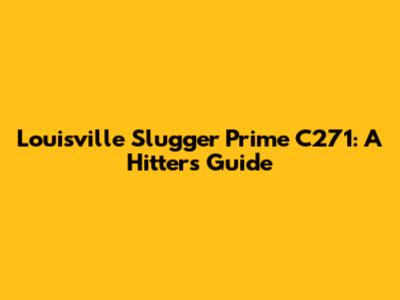 Louisville Slugger Prime C271: A Hitter's Guide