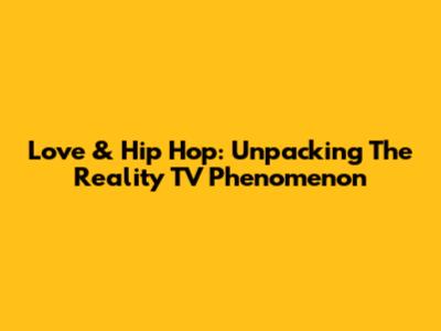 Love & Hip Hop: Unpacking The Reality TV Phenomenon