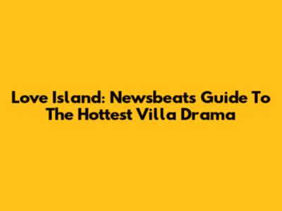 Love Island: Newsbeat's Guide To The Hottest Villa Drama