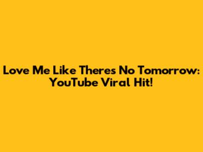 Love Me Like There's No Tomorrow: YouTube Viral Hit!