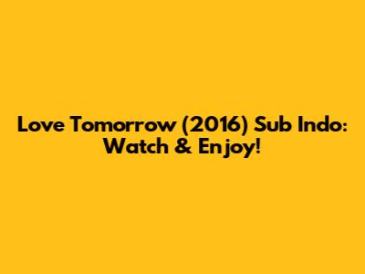 Love Tomorrow (2016) Sub Indo: Watch & Enjoy!