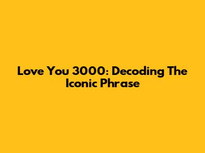 Love You 3000: Decoding The Iconic Phrase
