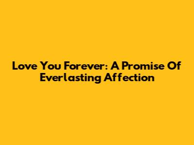 Love You Forever: A Promise Of Everlasting Affection