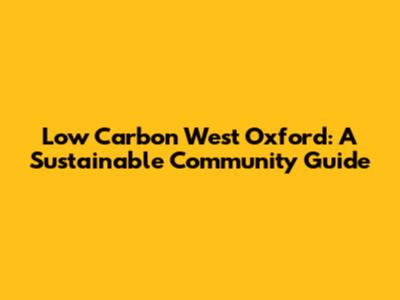 Low Carbon West Oxford: A Sustainable Community Guide