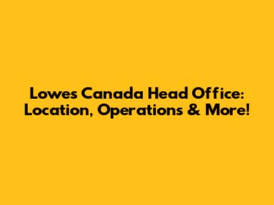 Lowe's Canada Head Office: Location, Operations & More!
