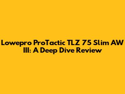 Lowepro ProTactic TLZ 75 Slim AW III: A Deep Dive Review