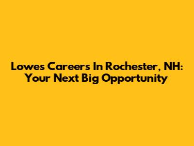 Lowes Careers In Rochester, NH: Your Next Big Opportunity