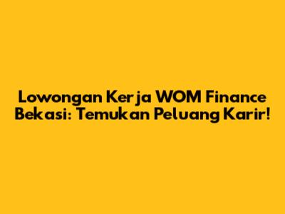 Lowongan Kerja WOM Finance Bekasi: Temukan Peluang Karir!