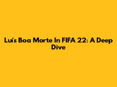 Luís Boa Morte In FIFA 22: A Deep Dive