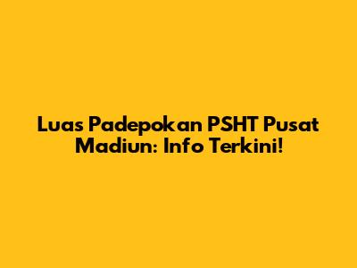 Luas Padepokan PSHT Pusat Madiun: Info Terkini!