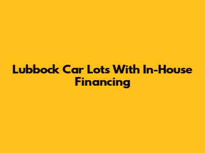 Lubbock Car Lots With In-House Financing