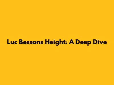 Luc Besson's Height: A Deep Dive