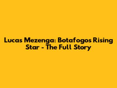 Lucas Mezenga: Botafogo's Rising Star - The Full Story