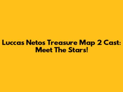 Luccas Neto's Treasure Map 2 Cast: Meet The Stars!