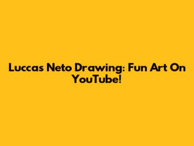 Luccas Neto Drawing: Fun Art On YouTube!