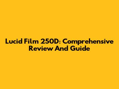 Lucid Film 250D: Comprehensive Review And Guide