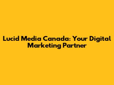 Lucid Media Canada: Your Digital Marketing Partner