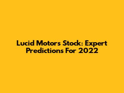 Lucid Motors Stock: Expert Predictions For 2022