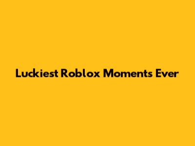 Luckiest Roblox Moments Ever