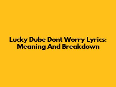 Lucky Dube "Don't Worry" Lyrics: Meaning And Breakdown
