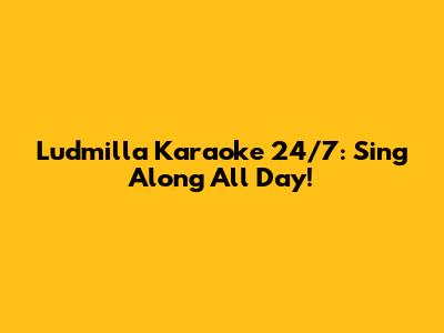 Ludmilla Karaoke 24/7: Sing Along All Day!