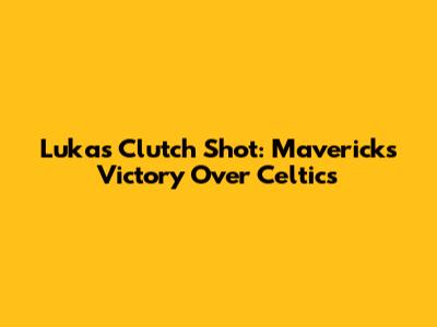 Luka's Clutch Shot: Mavericks Victory Over Celtics
