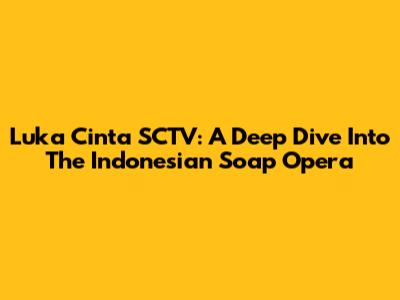 Luka Cinta SCTV: A Deep Dive Into The Indonesian Soap Opera