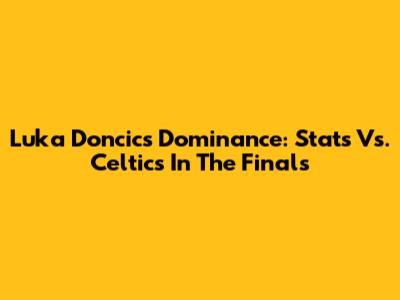 Luka Doncic's Dominance: Stats Vs. Celtics In The Finals