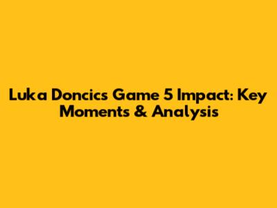 Luka Doncic's Game 5 Impact: Key Moments & Analysis