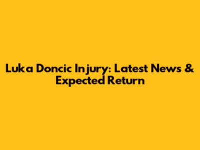 Luka Doncic Injury: Latest News & Expected Return