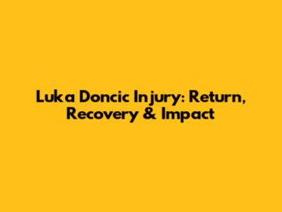 Luka Doncic Injury: Return, Recovery & Impact